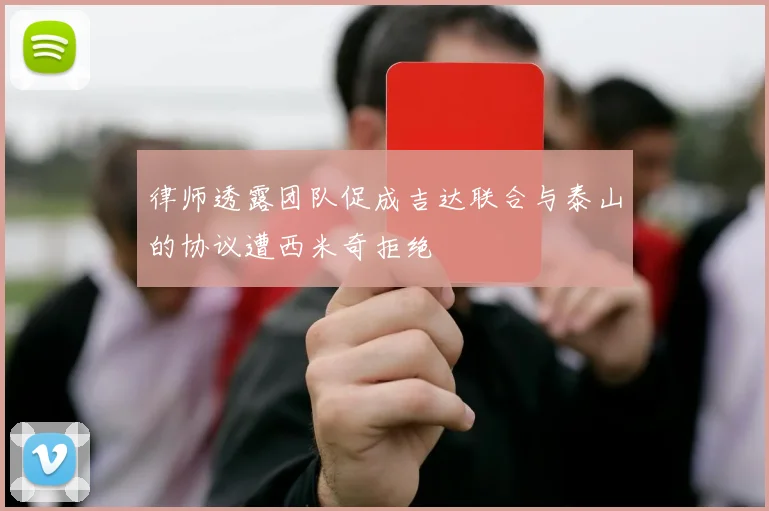 律师透露团队促成吉达联合与泰山的协议遭西米奇拒绝