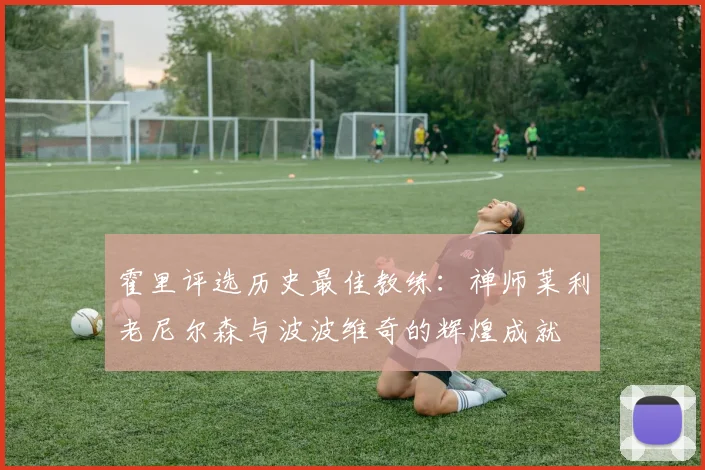 霍里评选历史最佳教练：禅师莱利老尼尔森与波波维奇的辉煌成就