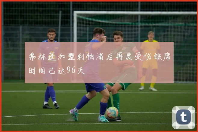 弗林蓬加盟利物浦后再度受伤缺席时间已达96天