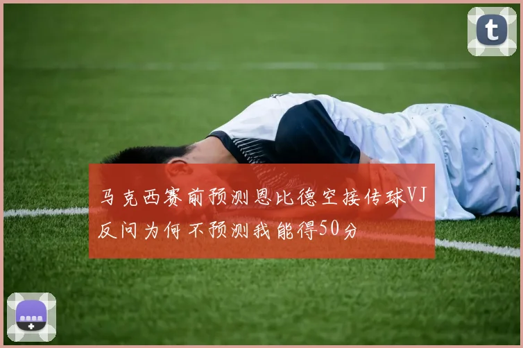 马克西赛前预测恩比德空接传球VJ反问为何不预测我能得50分